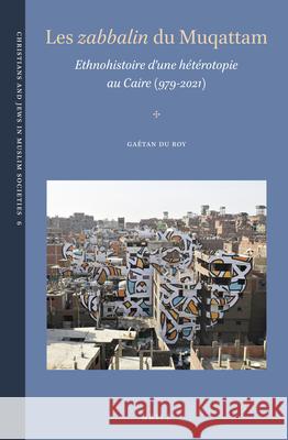 Les Zabbālīn Du Muqattam: Ethnohistoire d'Une Hétérotopie Au Caire (979-2021) Du Roy, Gaétan 9789004420151 Brill