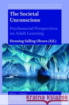 The Societal Unconscious: Psychosocial Perspectives on Adult Learning Henning Salling Olesen 9789004420250