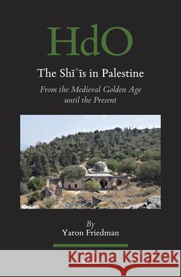 The Shīʿīs in Palestine: From the Medieval Golden Age until the Present Yaron Friedman 9789004420311 Brill