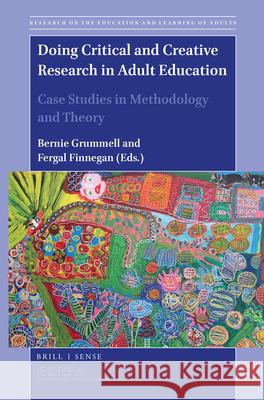 Doing Critical and Creative Research in Adult Education: Case Studies in Methodology and Theory Bernie Grummell, Fergal Finnegan 9789004420731