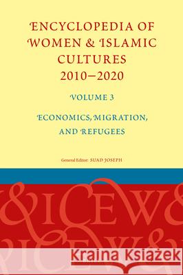 Encyclopedia of Women & Islamic Cultures 2010-2020, Volume 3: Economics, Migration, and Refugees Suad Joseph 9789004421165 Brill