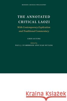 The Annotated Critical Laozi: With Contemporary Explication and Traditional Commentary Guying Chen, Paul D'Ambrosio, Ouyang Xiao 9789004421578 Brill