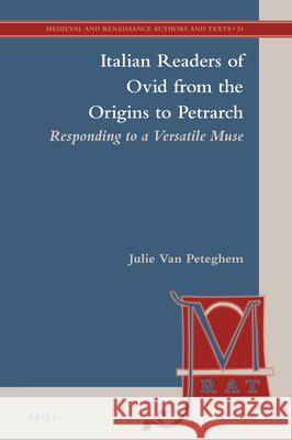 Italian Readers of Ovid from the Origins to Petrarch: Responding to a Versatile Muse Julie Van Peteghem 9789004421684 Brill