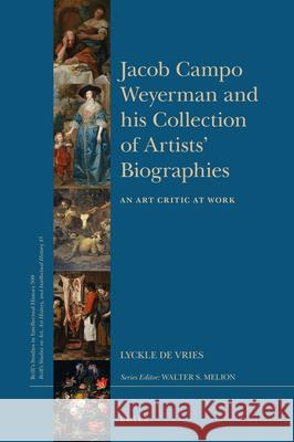 Jacob Campo Weyerman and His Collection of Artists' Biographies: An Art Critic at Work Lyckle d 9789004421806 Brill