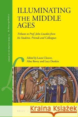 Illuminating the Middle Ages: Tributes to Prof. John Lowden from His Students, Friends and Colleagues Laura Cleaver Alixe Bovey Lucy Donkin 9789004422322