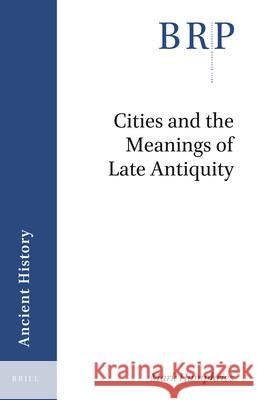 Cities and the Meanings of Late Antiquity Mark Humphries 9789004422605