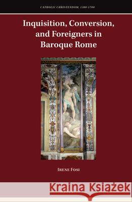 Inquisition, Conversion, and Foreigners in Baroque Rome Irene Fosi, Giuseppe Bruno-Chomin 9789004422650