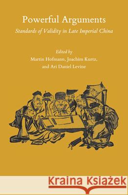 Powerful Arguments: Standards of Validity in Late Imperial China Martin Hofmann, Joachim Kurtz, Ari Daniel Levine 9789004422803