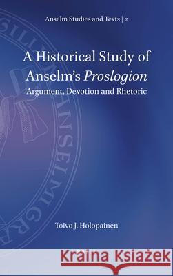 A Historical Study of Anselm’s Proslogion: Argument, Devotion and Rhetoric Toivo J. Holopainen 9789004423206 Brill