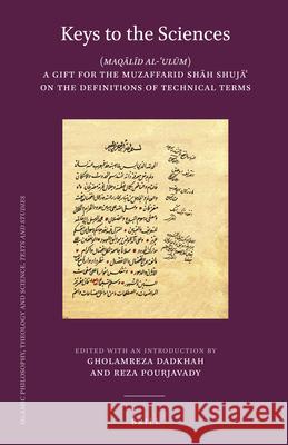 Keys to the Sciences: (Maqālīd Al-ʿulūm) a Gift for the Muzaffarid Shāh Shujāʿ On the Definitions of Tech Dadkhah 9789004423350 Brill