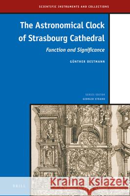 The Astronomical Clock of Strasbourg Cathedral: Function and Significance Günther Oestmann 9789004423466