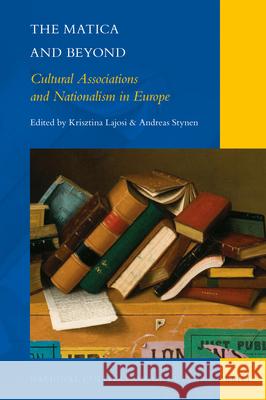 The Matica and Beyond: Cultural Associations and Nationalism in Europe Krisztina Lajosi Andreas Stynen 9789004423749 Brill