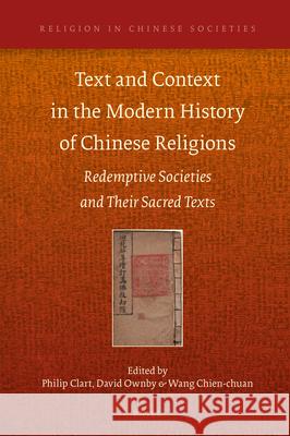 Text and Context in the Modern History of Chinese Religions: Redemptive Societies and Their Sacred Texts Philip Clart, David Ownby, Chien-chuan Wang 9789004424135