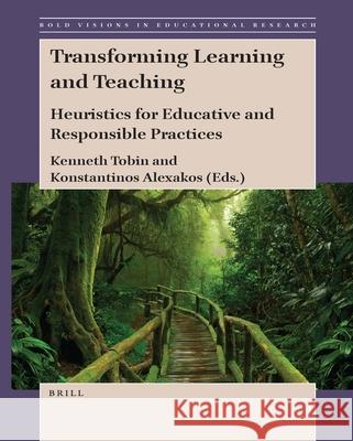 Transforming Learning and Teaching: Heuristics for Educative and Responsible Practices Kenneth Tobin Konstantinos Alexakos 9789004424265 Brill