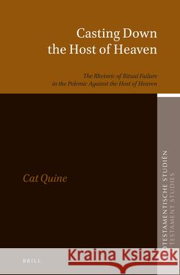 Casting Down the Host of Heaven: The Rhetoric of Ritual Failure in the Polemic Against the Host of Heaven Cat Quine 9789004424388
