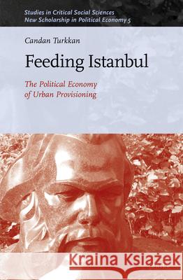 Feeding Istanbul: The Political Economy of Urban Provisioning Candan Turkkan 9789004424517 Brill