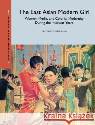 The East Asian Modern Girl: Women, Media, and Colonial Modernity During the Interwar Years Wang, Sumei 9789004424661