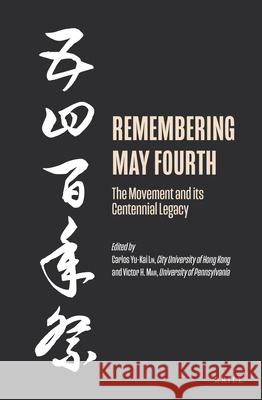 Remembering May Fourth: The Movement and its Centennial Legacy Carlos Yu-Kai Lin, Victor H. Mair 9789004424722