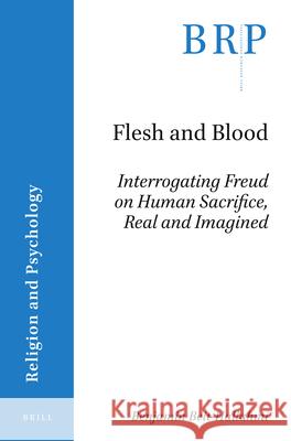 Flesh and Blood: Interrogating Freud on Human Sacrifice, Real and Imagined Benjamin Beit-Hallahmi 9789004424791