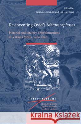 Re-Inventing Ovid's Metamorphoses: Pictorial and Literary Transformations in Various Media, 1400-1800 Karl A. E. Enenkel Jan Jong 9789004424890