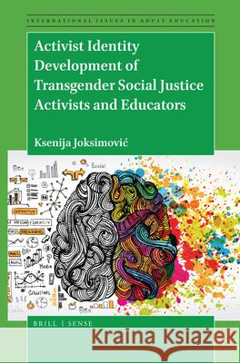 Activist Identity Development of Transgender Social Justice Activists and Educators Ksenija Joksimović 9789004425071 Brill