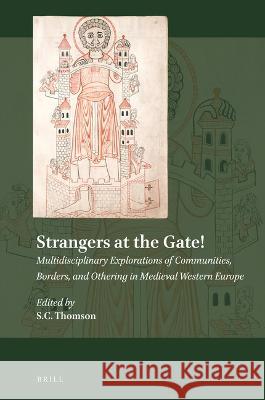 Strangers at the Gate! Multidisciplinary Explorations of Communities, Borders, and Othering in Medieval Western Europe Simon C. Thomson 9789004425491 Brill