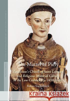 The Matter of Piety: Zoutleeuw's Church of Saint Leonard and Religious Material Culture in the Low Countries (C. 1450-1620) Suykerbuyk 9789004426306 Brill