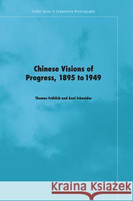 Chinese Visions of Progress, 1895 to 1949 Thomas Fröhlich, Axel Schneider 9789004426535 Brill