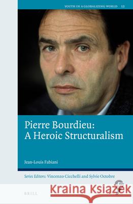 Pierre Bourdieu: A Heroic Structuralism Jean-Louis Fabiani 9789004426542 Brill