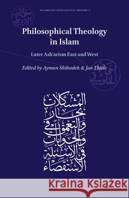 Philosophical Theology in Islam: Later Ashʿarism East and West Ayman Shihadeh, Jan Thiele 9789004426603 Brill