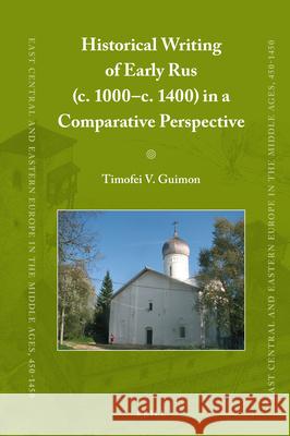 Historical Writing of Early Rus (c. 1000–c. 1400) in a Comparative Perspective Timofey  V.  Guimon 9789004426924