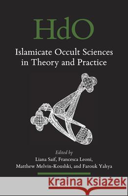 Islamicate Occult Sciences in Theory and Practice Liana Saif, Francesca Leoni, Matthew Melvin-Koushki, Farouk Yahya 9789004426962 Brill