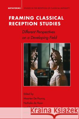 Framing Classical Reception Studies: Different Perspectives on a Developing Field Maarten D Nathalie D David Rijser 9789004427013 Brill