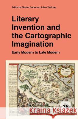 Literary Invention and the Cartographic Imagination: Early Modern to Late Modern Monika Szuba Julian Wolfreys 9789004427112 Brill