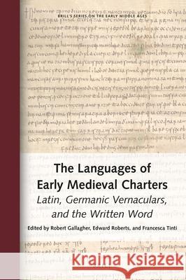 The Languages of Early Medieval Charters: Latin, Germanic Vernaculars, and the Written Word Robert Gallagher, Edward Roberts, Francesca Tinti 9789004428119 Brill