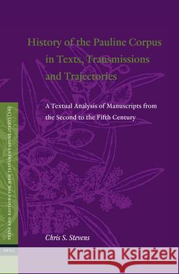 History of the Pauline Corpus in Texts, Transmissions and Trajectories: A Textual Analysis of Manuscripts from the Second to the Fifth Century Chris Stevens 9789004428225
