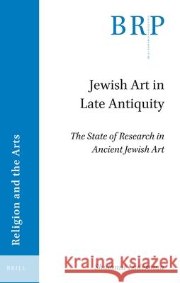 Jewish Art in Late Antiquity: The State of Research in Ancient Jewish Art Shulamit Laderman 9789004428577 Brill