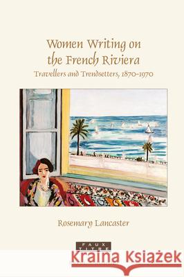 Women Writing on the French Riviera: Travellers and Trendsetters, 1870-1970 Rosemary Lancaster 9789004428751 Brill