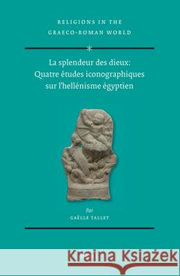 La Splendeur Des Dieux: Quatre Études Iconographiques Sur l'Hellénisme Égyptien (2 Vols) Tallet, Gaëlle 9789004428911 Brill