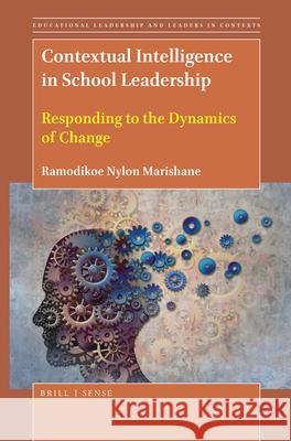 Contextual Intelligence in School Leadership: Responding to the Dynamics of Change Ramodikoe Nylon  Marishane 9789004429123 Brill