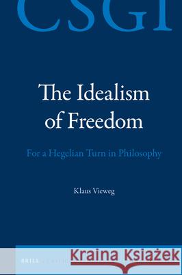 The Idealism of Freedom: For a Hegelian Turn in Philosophy Klaus Vieweg 9789004429260 Brill