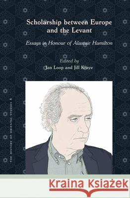 Scholarship Between Europe and the Levant: Essays in Honour of Alastair Hamilton Jan Loop Jill Kraye 9789004429314