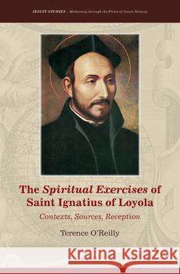The Spiritual Exercises of Saint Ignatius of Loyola: Contexts, Sources, Reception Terence O'Reilly 9789004429741 Brill