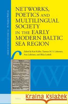 Networks, Poetics and Multilingual Society in the Early Modern Baltic Sea Region Kati Kallio Tuomas M. S. Lehtonen Anu Lahtinen 9789004429765 Brill