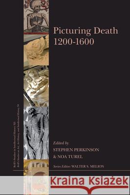 Picturing Death 1200–1600 Stephen Perkinson, Noa Turel 9789004430020