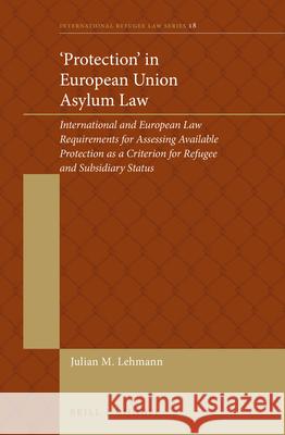 'Protection' in European Union Asylum Law: International and European Law Requirements for Assessing Available Protection as a Criterion for Refugee a Lehmann 9789004430242 Brill - Nijhoff