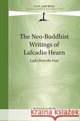 The Neo-Buddhist Writings of Lafcadio Hearn: Light from the East Antony Goedhals 9789004430327 Brill