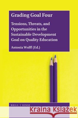 Grading Goal Four: Tensions, Threats, and Opportunities in the Sustainable Development Goal on Quality Education Antonia Wulff 9789004430341