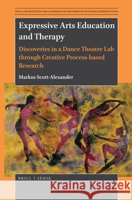 Expressive Arts Education and Therapy: Discoveries in a Dance Theatre Lab through Creative Process-based Research Markus Scott-Alexander 9789004430853