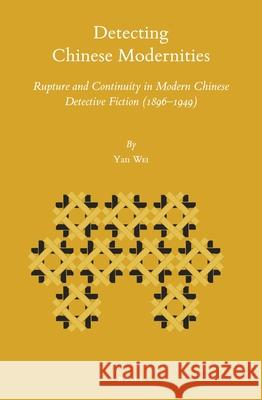 Detecting Chinese Modernities: Rupture and Continuity in Modern Chinese Detective Fiction (1896–1949) Yan Wei 9789004431270 Brill